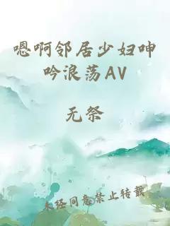 嗯啊邻居少妇呻吟浪荡AV