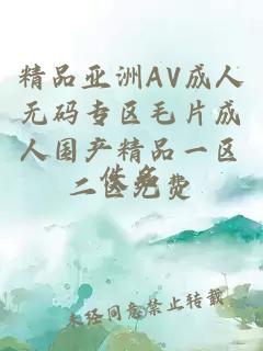 精品亚洲AV成人无码专区毛片成人国产精品一区二区免费