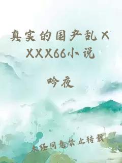 真实的国产乱ⅩXXX66小说