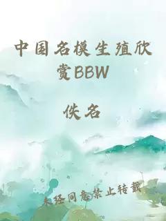 中国名模生殖欣赏BBW