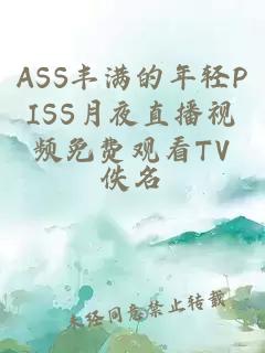 ASS丰满的年轻PISS月夜直播视频免费观看TV