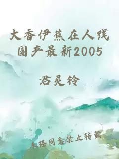 大香伊蕉在人线国产最新2005