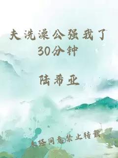 夫洗澡公强我了30分钟